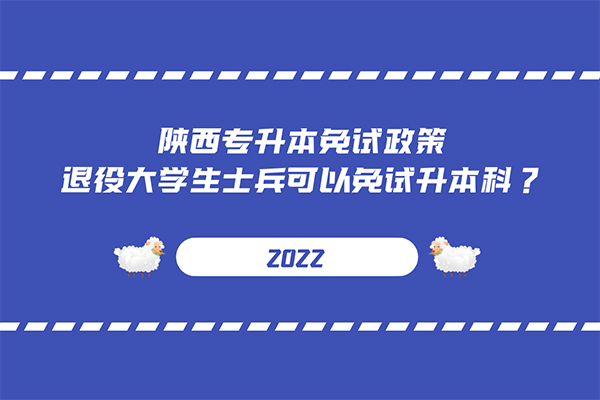 2022年陕西专升本免试政策，退役大学生士兵可以免试升本科？