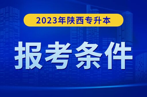 2023年陕西专升本考试报考条件是什么？