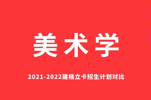 2021-2022美术学建档立卡招生计划对比