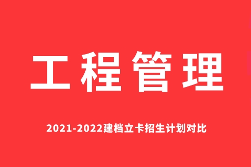 2021-2022工程管理建档立卡招生计划对比