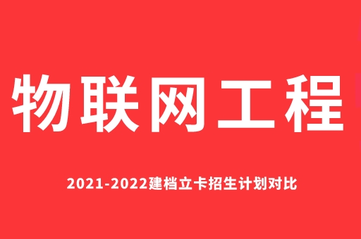 2021-2022物联网工程建档立卡招生计划对比