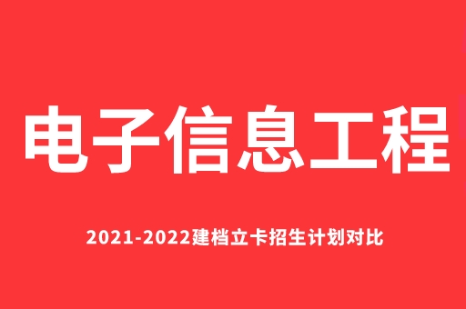 2021-2022电子信息工程建档立卡招生计划对比