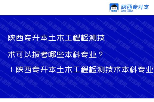 陕西专升本土木工程检测技术可以报考哪些本科专业？（陕西专升本土木工程检测技术本科专业对照）