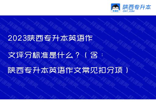 2023陕西专升本英语作文评分标准是什么？（含：陕西专升本英语作文常见扣分项）