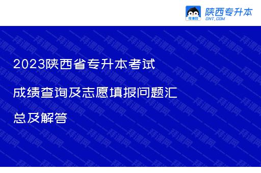 2023陕西省专升本考试成绩查询及志愿填报问题汇总及解答