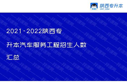 2021-2022陕西专升本汽车服务工程招生人数汇总