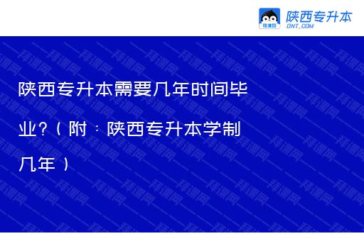 陕西专升本需要几年时间毕业?（附：陕西专升本学制几年）