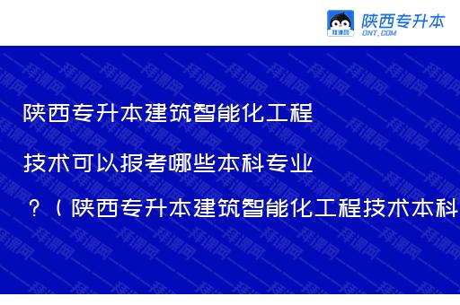 陕西专升本建筑智能化工程技术可以报考哪些本科专业？（陕西专升本建筑智能化工程技术本科专业对照）