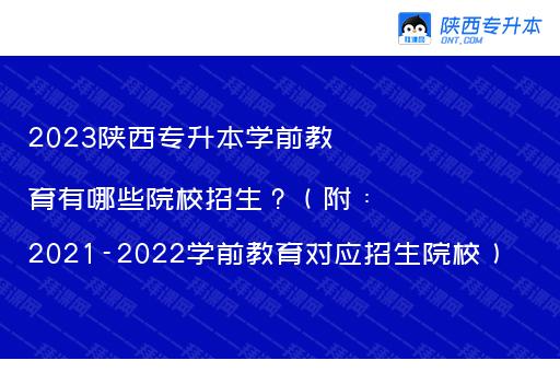 2023陕西专升本学前教育有哪些院校招生？（附：2021-2022学前教育对应招生院校）