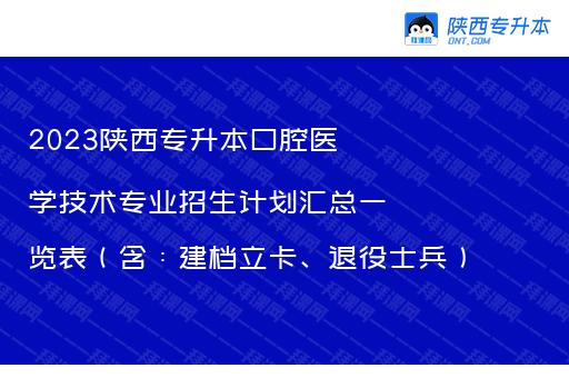 2023陕西专升本口腔医学技术专业招生计划汇总一览表（含：建档立卡、退役士兵）