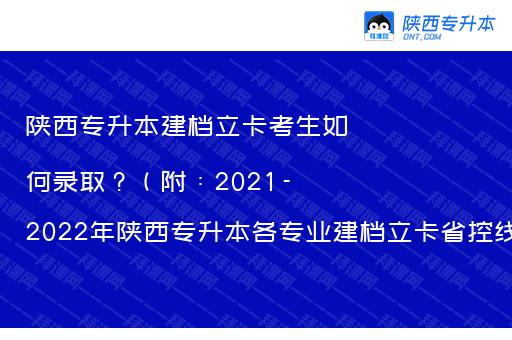 陕西专升本建档立卡考生如何录取？（附：2021-2022年陕西专升本各专业建档立卡省控线）