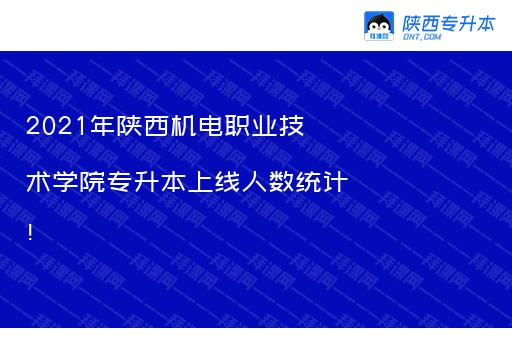 2021年陕西机电职业技术学院专升本上线人数统计！