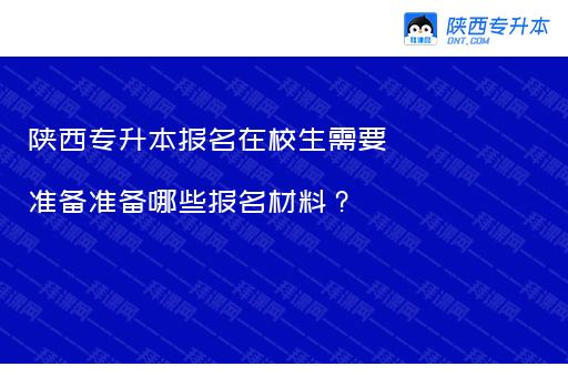 陕西专升本报名在校生需要准备准备哪些报名材料？