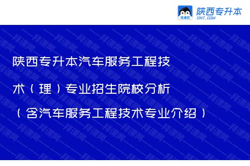 陕西专升本汽车服务工程技术（理）专业招生院校分析（含汽车服务工程技术专业介绍）