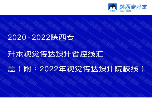 2020-2022陕西专升本视觉传达设计省控线汇总（附：2022年视觉传达设计院校线）