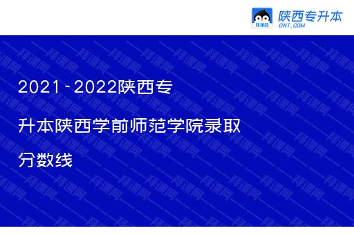 2021-2022陕西专升本陕西学前师范学院录取分数线
