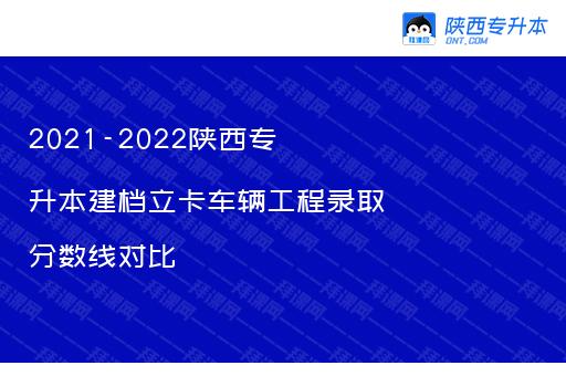 2021-2022陕西专升本建档立卡车辆工程录取分数线对比