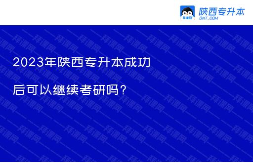 2023年陕西专升本成功后可以继续考研吗?