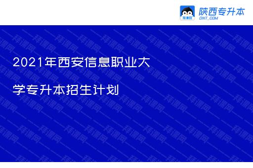 2021年西安信息职业大学专升本招生计划