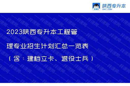 2023陕西专升本工程管理专业招生计划汇总一览表（含：建档立卡、退役士兵）