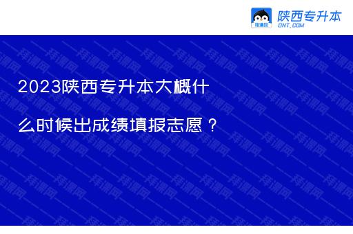 2023陕西专升本大概什么时候出成绩填报志愿？