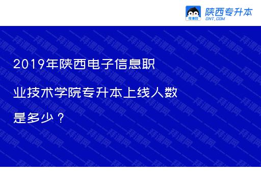 2019年陕西电子信息职业技术学院专升本上线人数是多少？