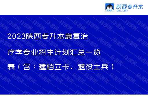 2023陕西专升本康复治疗学专业招生计划汇总一览表（含：建档立卡、退役士兵）