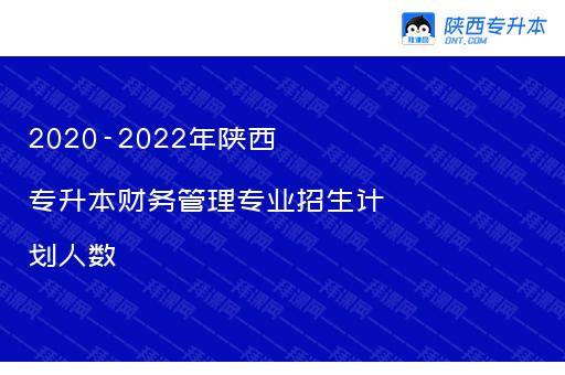 2020-2022年陕西专升本财务管理专业招生计划人数汇总