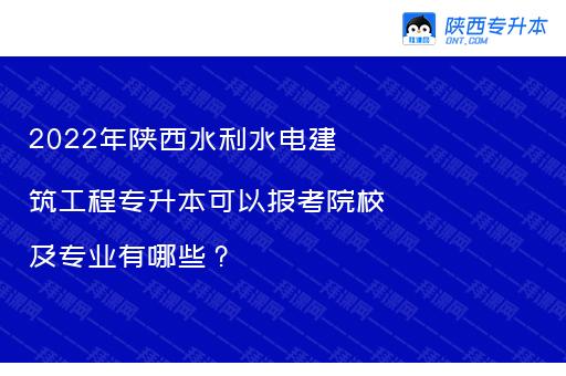 2022年陕西水利水电建筑工程专升本可以报考院校及专业有哪些？