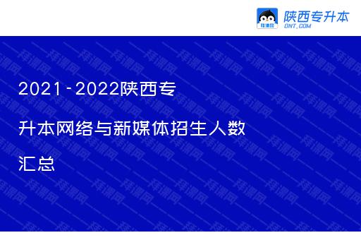 2021-2022陕西专升本网络与新媒体招生人数汇总