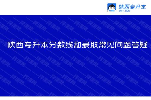 陕西专升本分数线和录取常见问题答疑