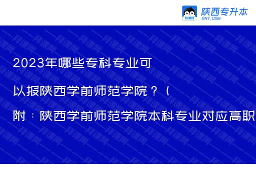 2023年哪些专科专业可以报陕西学前师范学院？（附：陕西学前师范学院本科专业对应高职专业名称）