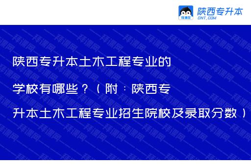 陕西专升本土木工程专业的学校有哪些？（附：陕西专升本土木工程专业招生院校及录取分数）