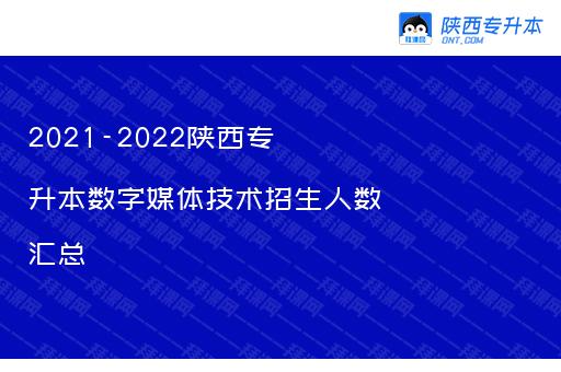 2021-2022陕西专升本数字媒体技术招生人数汇总