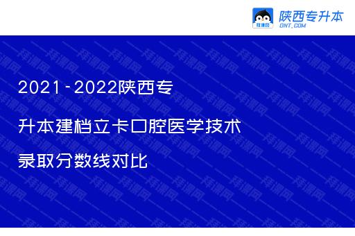 2021-2022陕西专升本建档立卡口腔医学技术录取分数线对比