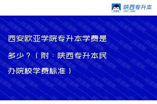 西安欧亚学院专升本学费是多少？（附：陕西专升本民办院校学费标准）