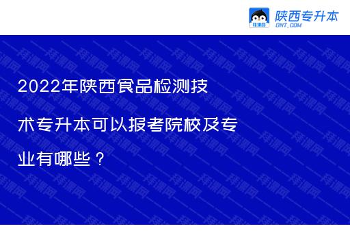 2022年陕西食品检测技术专升本可以报考院校及专业有哪些？