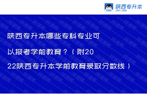 陕西专升本哪些专科专业可以报考学前教育？（附2022陕西专升本学前教育录取分数线）