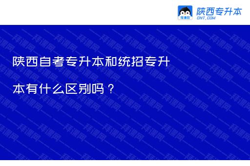 陕西自考专升本和统招专升本有什么区别吗？