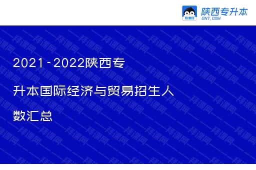 2021-2022陕西专升本国际经济与贸易招生人数汇总