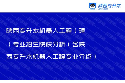 陕西专升本机器人工程（理）专业招生院校分析（含陕西专升本机器人工程专业介绍）