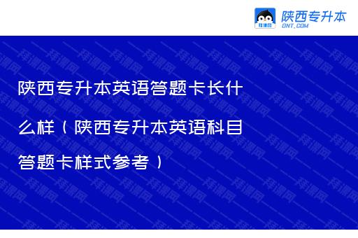 陕西专升本英语答题卡长什么样（陕西专升本英语科目答题卡样式参考）