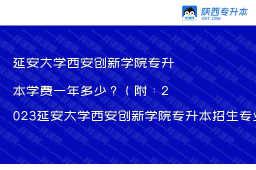 延安大学西安创新学院专升本学费一年多少？（附：2023延安大学西安创新学院专升本招生专业）