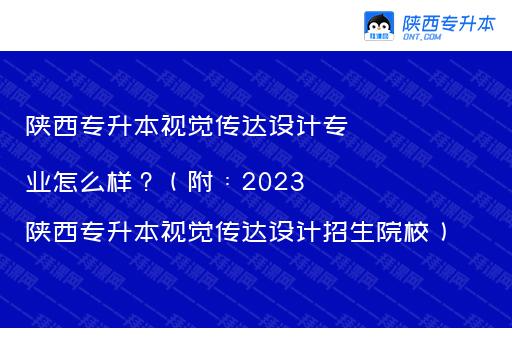 陕西专升本视觉传达设计专业怎么样？（附：2023陕西专升本视觉传达设计招生院校）