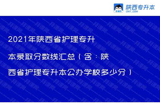 2021年陕西省护理专升本录取分数线汇总（含：陕西省护理专升本公办学校多少分）