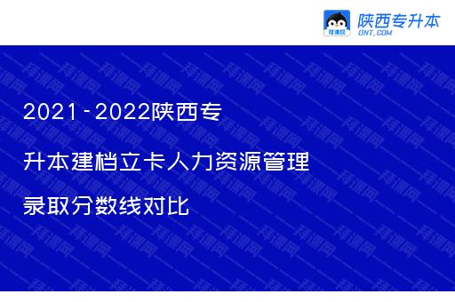 2021-2022陕西专升本建档立卡人力资源管理录取分数线对比