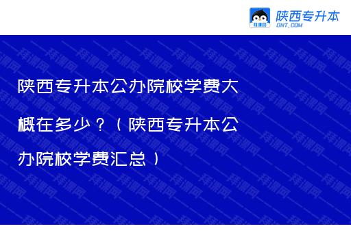 陕西专升本公办院校学费大概在多少？（陕西专升本公办院校学费汇总）