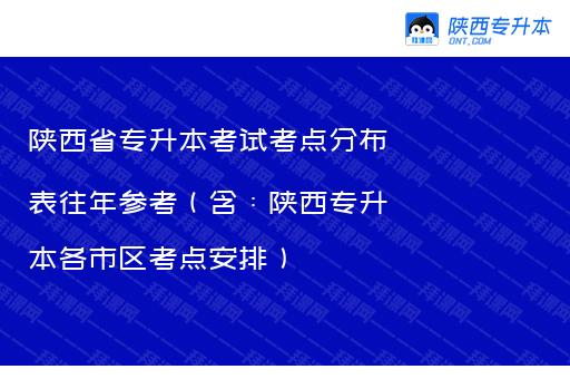 陕西省专升本考试考点分布表往年参考（含：陕西专升本各市区考点安排）