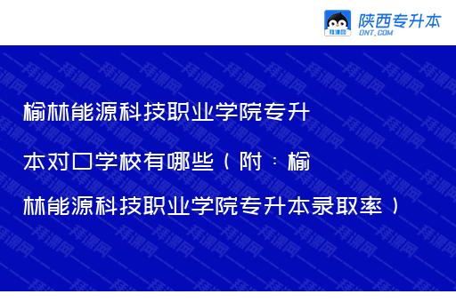 榆林能源科技职业学院专升本对口学校有哪些（附：榆林能源科技职业学院专升本录取率）