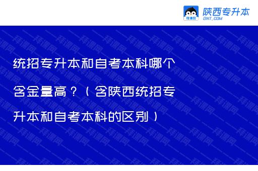 统招专升本和自考本科哪个含金量高？（含陕西统招专升本和自考本科的区别）